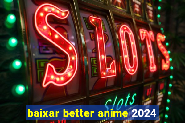 baixar better anime 2024